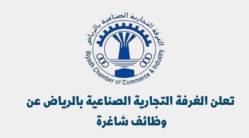 تعلن الغرفة التجارية الصناعية بالرياض وظائف شاغرة بمرتبات مجزية