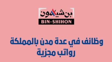 وظائف مجموعة بن شيهون في مناطق مختلفة في المملكة برواتب مجزية
