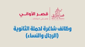 وظائف شركة قصر الأواني لحملة الثانوية بجميع فروعها بالمملكة