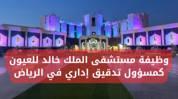 وظيفة مستشفى الملك خالد للعيون كمسؤول تدقيق إداري في الرياض