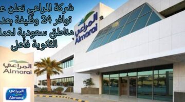 شركة المراعي تعلن عن توافر 24 وظيفة بعدة مناطق في السعودية لحملة الثانوية فأعلى