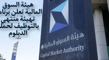 هيئة السوق المالية تعلن برنامج تهيئة منتهي بالتوظيف لحملة الدبلوم