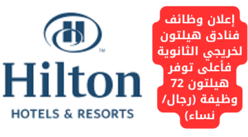 إعلان وظائف فنادق هيلتون لخريجي الثانوية فأعلى توفر هيلتون 72 وظيفة (رجال/نساء)