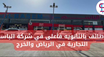 وظائف بالثانويه فأعلى في شركة الباسم التجارية في الرياض والخرج