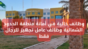 وظائف خالية في أمانة منطقة الحدود الشمالية وظائف عامل تجهيز للرجال فقط