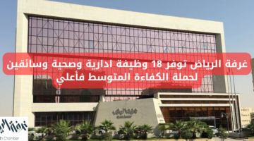 وظائف الغرفة التجارية بالرياض لحملة الكفاءات المتوسطة فأعلي توفر 18 وظيفة إدارية وصحية وسائقين