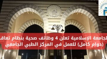 وظائف بنظام التعاقد تعلن عنها الجامعة الإسلامية للعمل في المركز الطبي الجامعي