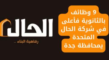 9 وظائف بالثانوية فأعلى في شركة الحال المتحدة بمحافظة جدة
