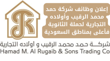 إعلان وظائف شركة حمد محمد الرقيب وأولاده التجارية لحملة الثانوية فأعلى بمناطق السعودية