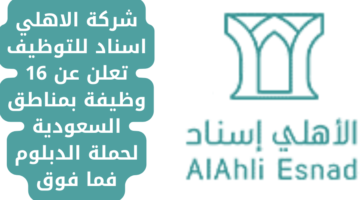 شركة الاهلي اسناد للتوظيف تعلن عن 16 وظيفة بمناطق السعودية لحملة الدبلوم فما فوق