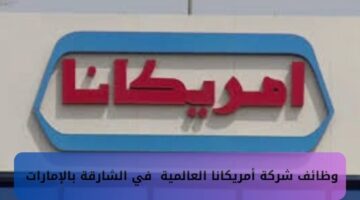 وظائف شركة أمريكانا في الشارقة بالإمارات