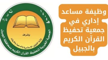 وظيفة مساعد إداري لحملة الثانوية فأعلى في جمعية تحفيظ القرآن الكريم بالجبيل