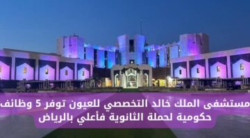 وظائف مستشفى الملك خالد التخصصي للعيون بالرياض لحملة الثانوية فما فوق