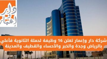 وظائف شاغرة لحملة الثانوية فأعلى في شركة دار وإعمار بعدة مناطق