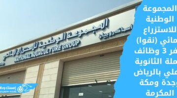 وظائف شاغرة لحملة الثانوية فأعلى في المجموعة الوطنية للاستزراع المائي (نقوا) بعدة مناطق