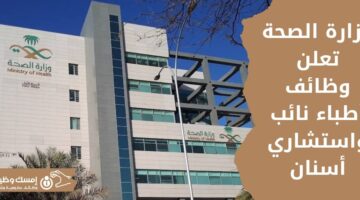 وظائف شاغرة في وزارة الصحة وظائف أطباء نائب واستشاري أسنان