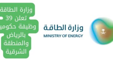 اعلان وظائف حكومية في وزارة الطاقة لجميع المؤهلات بالرياض والمنطقة الشرقية