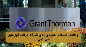 وظائف مساعد تنفيذي لدى شركة جرانت ثورنتون في دبي