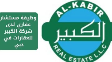 وظيفة مستشار عقاري لدى شركة الكبير للعقارات في دبي