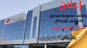 وظائف شاغرة لحملة الثانوية فأعلى في مجموعة فنادق ماندارين أورينتال بالرياض