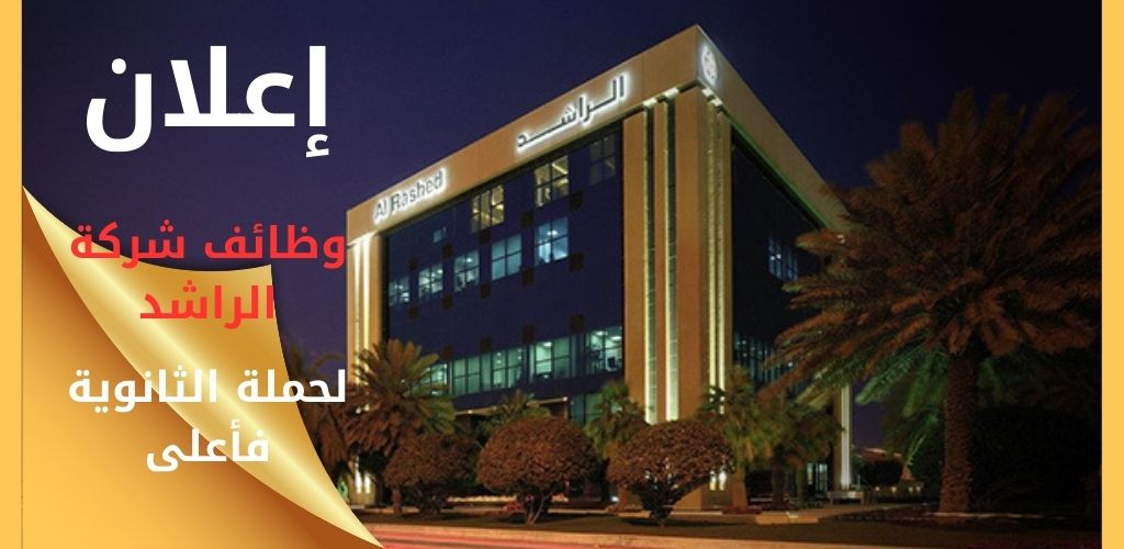 وظائف شركة راشد عبدالرحمن الراشد وأولاده لحملة الثانوية فأعلى بعدة مناطق
