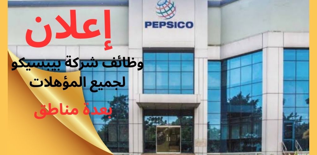وظائف شركة بيبسيكو لجميع المؤهلات بعدة مناطق