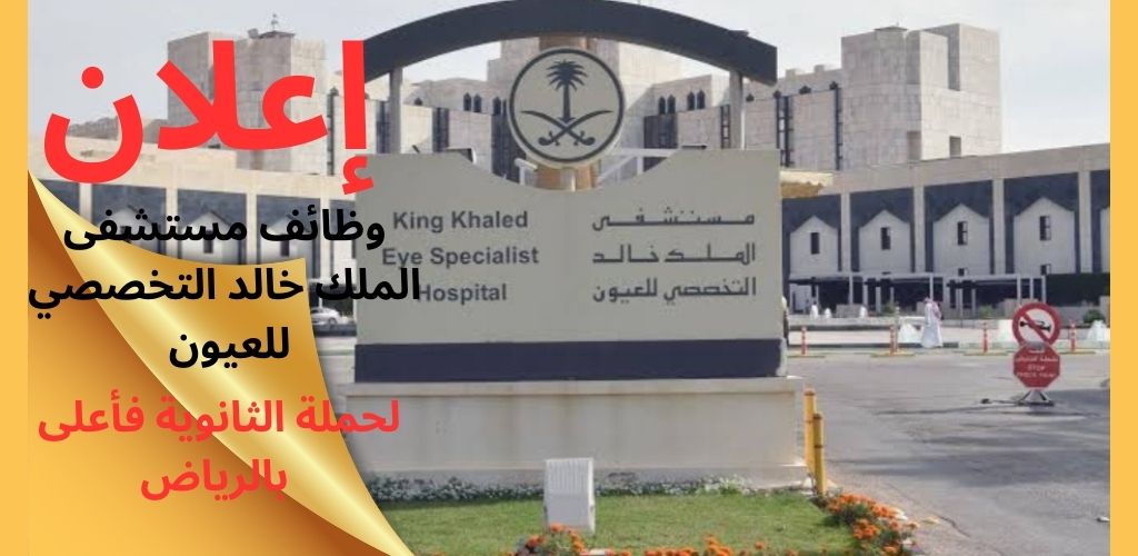 وظائف مستشفى الملك خالد التخصصي للعيون لحملة الثانوية فأعلى (للجنسين) بالرياض