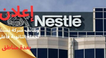 وظائف شركة نستلة لحملة الثانوية فأعلى بعدة مناطق