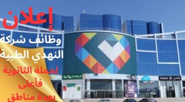 وظائف شركة النهدي الطبية لحملة الثانوية فأعلى بعدة مناطق