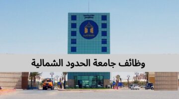 وظائف جامعة الحدود الشمالية في عرعر وفرعيها
