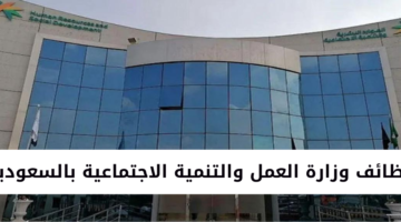 وظائف وزارة العمل والتنمية الاجتماعية بالسعودية لجميع المؤهلات