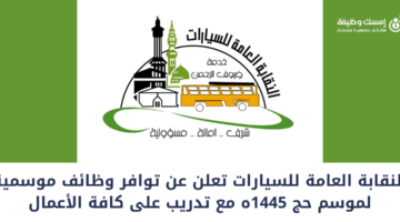 النقابة العامة للسيارات تعلن عن وظائف موسمية شاغرة لموسم حج 1445ه