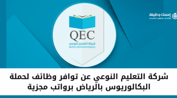 شركة التعليم النوعي تعلن عن وظائف شاغرة لحملة البكالوريوس فأعلى