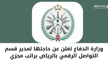 وزارة الدفاع تعلن عن وظيفة إدارية لحملة البكالوريوس بالرياض
