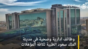 وظائف ادارية وصحية في مدينة الملك سعود الطبية لكافة المؤهلات