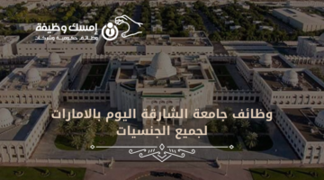 وظائف جامعة الشارقة اليوم بالامارات لجميع الجنسيات