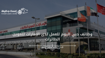 وظائف دبي اليوم للعمل لدى الإمارات لتموين الطائرات