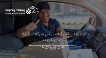 وظيفة سائق للعمل في شركة استيراد وتصدير براتب 3000 درهم في دبي