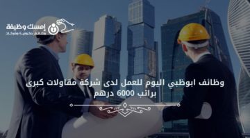 وظائف ابوظبي اليوم للعمل لدى شركة مقاولات كبرى براتب 6000 درهم
