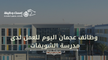 وظائف عجمان اليوم للعمل لدى مدرسة الشويفات براتب 6500 – 8000 درهم إماراتي