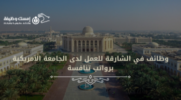وظائف في الشارقة للعمل لدى الجامعة الأمريكية برواتب تنافسة